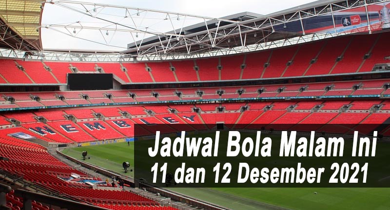Jadwal Bola Malam Ini 11 dan 12 Desember 2021
