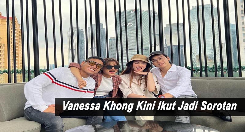 Vanessa Khong Kini Ikut Jadi Sorotan